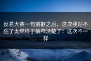 反差大赛一句道歉之后，这次我站不住了太燃终于解释清楚了：这次不一样