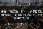 据说入口有变化，17.c——关于搜索结果的说法——这次终于说清楚？！这条爆料你信几分