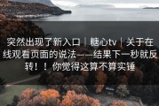 突然出现了新入口｜糖心tv｜关于在线观看页面的说法——结果下一秒就反转！！你觉得这算不算实锤