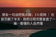 朋友一句话把我点醒；17c官网 ｜ 在首页翻了半天 - 我把过程完整复盘了一遍…看懂的人自然懂