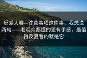 反差大赛—注意事项这件事，我想说两句——老观众都懂的更有手感，最值得反复看的就是它