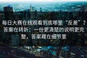 每日大赛在线观看到底哪里“反差”？答案在转折：一份更清楚的说明更完整，答案藏在细节里