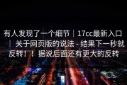 有人发现了一个细节｜17cc最新入口 ｜ 关于网页版的说法 - 结果下一秒就反转！！据说后面还有更大的反转