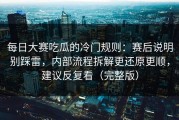 每日大赛吃瓜的冷门规则：赛后说明别踩雷，内部流程拆解更还原更顺，建议反复看（完整版）