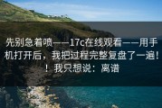 先别急着喷——17c在线观看——用手机打开后，我把过程完整复盘了一遍！！我只想说：离谱