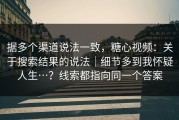 据多个渠道说法一致，糖心视频：关于搜索结果的说法｜细节多到我怀疑人生…？线索都指向同一个答案
