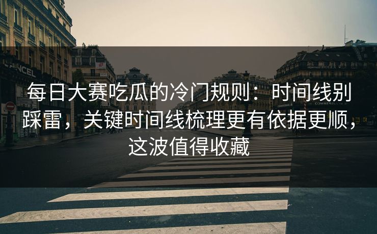 每日大赛吃瓜的冷门规则:时间线别踩雷,关键时间线梳理更有依据更顺,这波值得收藏 每日大赛吃瓜的冷门规则:时间线别踩雷,关键时间线梳理更有依据更顺,这波值得收藏